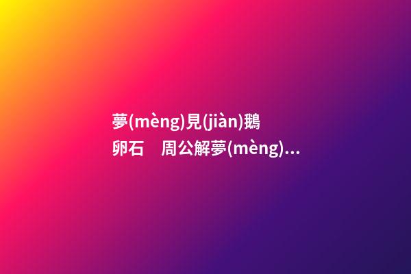 夢(mèng)見(jiàn)鵝卵石　周公解夢(mèng)之夢(mèng)到鵝卵石